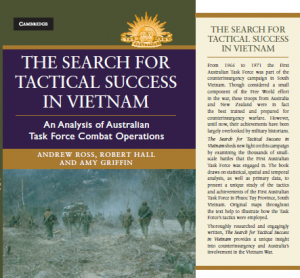 Andrew Ross, Robert Hall and Amy Griffin, The Search For Tactical Success in Vietnam: An Analysis of Australian Task Force Combat Operations, Cambridge University Press, Melbourne, 2015.